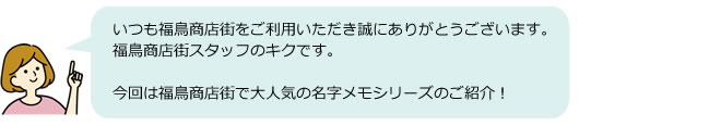 いつも福鳥商店街をご利用いただき誠にありがとうございます。福鳥商店街スタッフのキクです。今回は福鳥商店街で大人気の名字メモシリーズのご紹介！