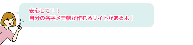 安心して！！自分の名字メモ帳が作れるサイトがあるよ！