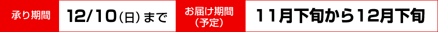 承り期間12月10日（日）まで／お届け期間（予定）11月下旬から12月下旬